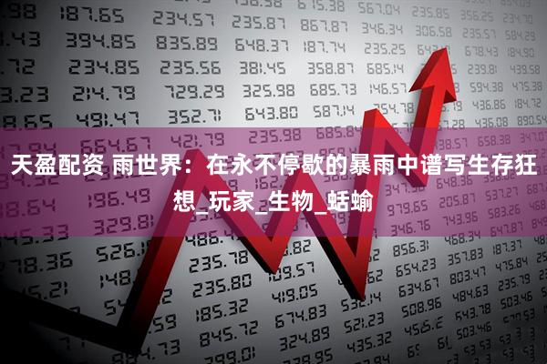 天盈配资 雨世界：在永不停歇的暴雨中谱写生存狂想_玩家_生物_蛞蝓