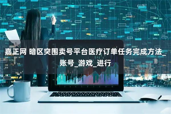 嘉正网 暗区突围卖号平台医疗订单任务完成方法_账号_游戏_进行