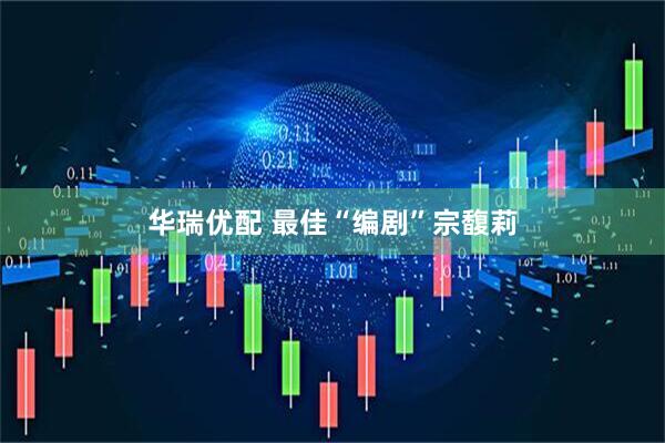 华瑞优配 最佳“编剧”宗馥莉