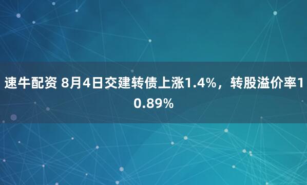 速牛配资 8月4日交建转债上涨1.4%，转股溢价率10.89%