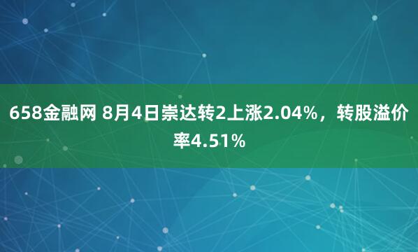 658金融网 8月4日崇达转2上涨2.04%，转股溢价率4.51%