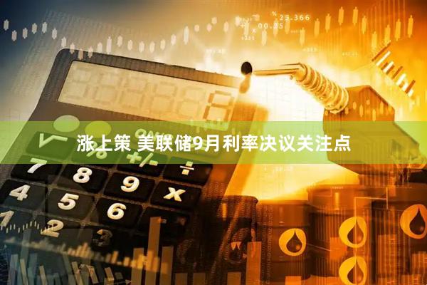 涨上策 美联储9月利率决议关注点