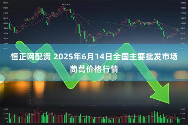 恒正网配资 2025年6月14日全国主要批发市场茼蒿价格行情