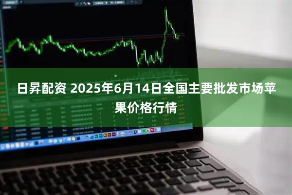 日昇配资 2025年6月14日全国主要批发市场苹果价格行情