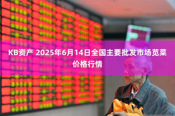 KB资产 2025年6月14日全国主要批发市场苋菜价格行情