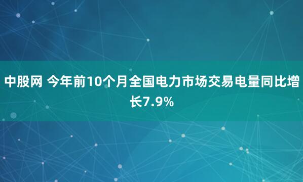 中股网 今年前10个月全国电力市场交易电量同比增长7.9%
