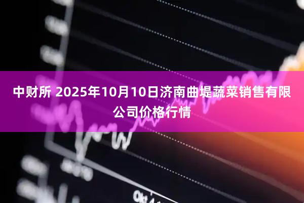 中财所 2025年10月10日济南曲堤蔬菜销售有限公司价格行情