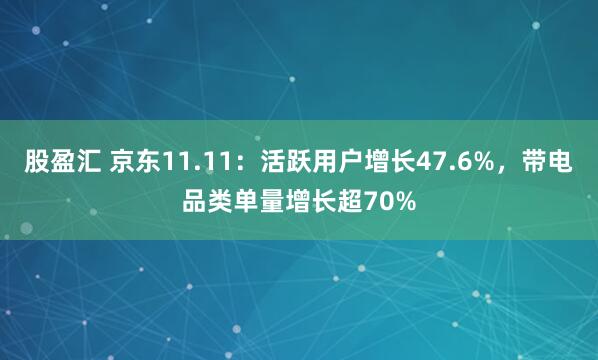 股盈汇 京东11.11：活跃用户增长47.6%，带电品类单量增长超70%