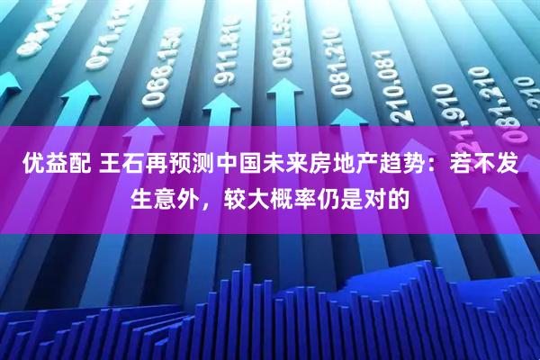 优益配 王石再预测中国未来房地产趋势：若不发生意外，较大概率仍是对的
