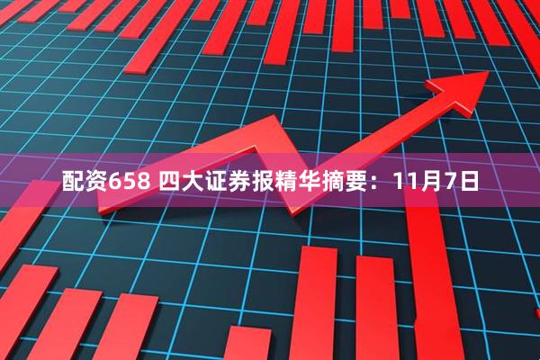 配资658 四大证券报精华摘要：11月7日