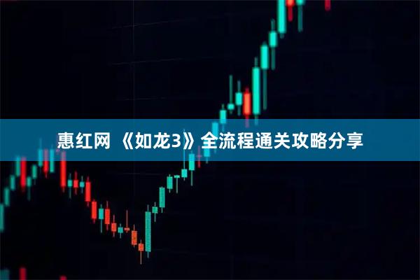 惠红网 《如龙3》全流程通关攻略分享